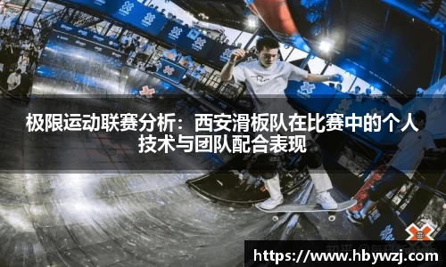 极限运动联赛分析：西安滑板队在比赛中的个人技术与团队配合表现