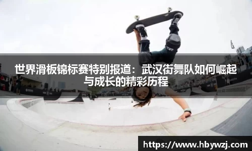 世界滑板锦标赛特别报道：武汉街舞队如何崛起与成长的精彩历程