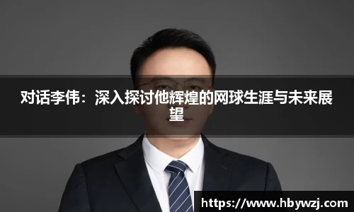 对话李伟：深入探讨他辉煌的网球生涯与未来展望